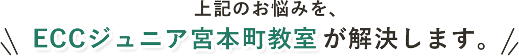 上記のお悩み、ECCジュニア宮本町教室が解決します。